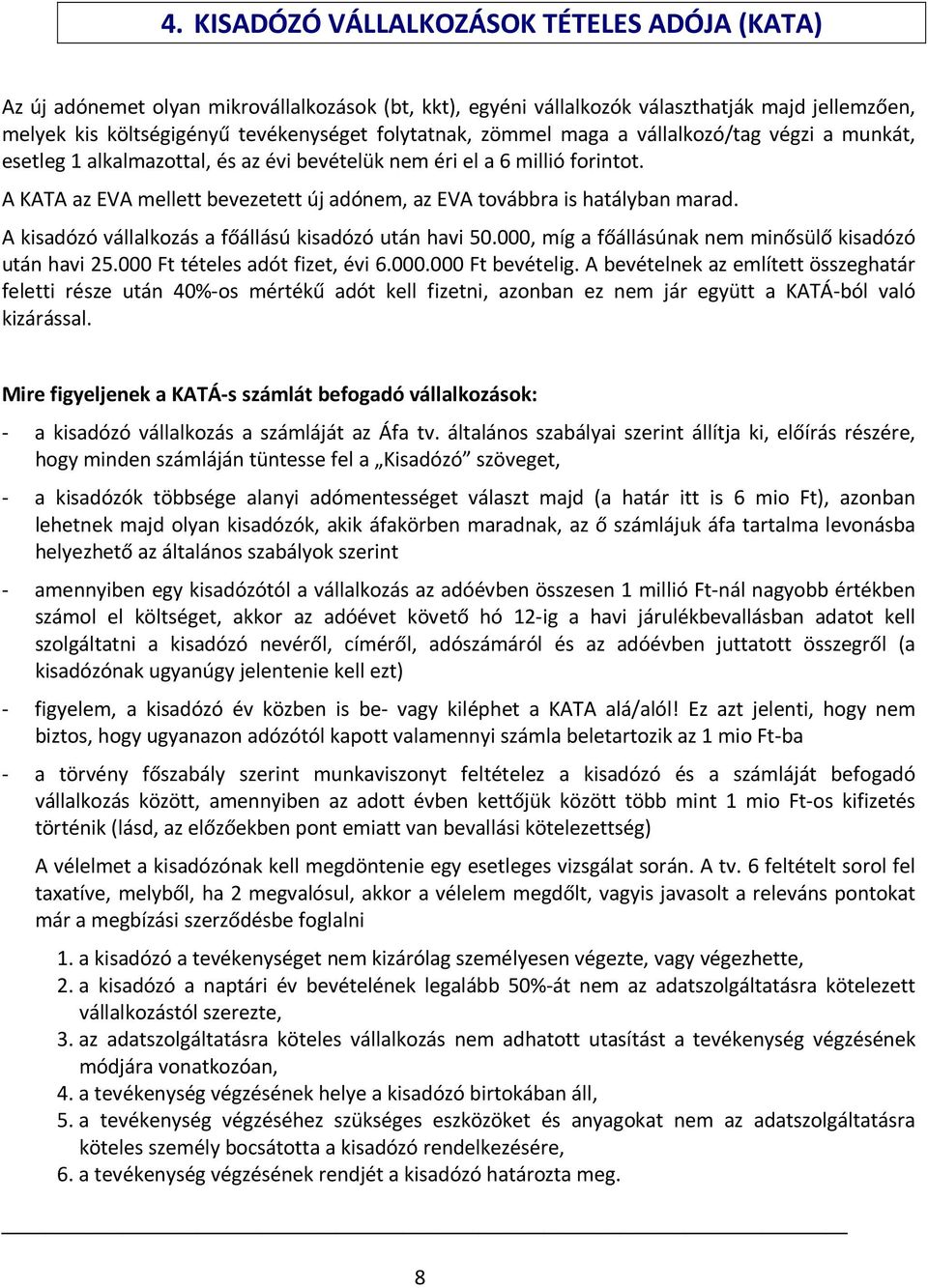 A KATA az EVA mellett bevezetett új adónem, az EVA továbbra is hatályban marad. A kisadózó vállalkozás a főállású kisadózó után havi 50.000, míg a főállásúnak nem minősülő kisadózó után havi 25.