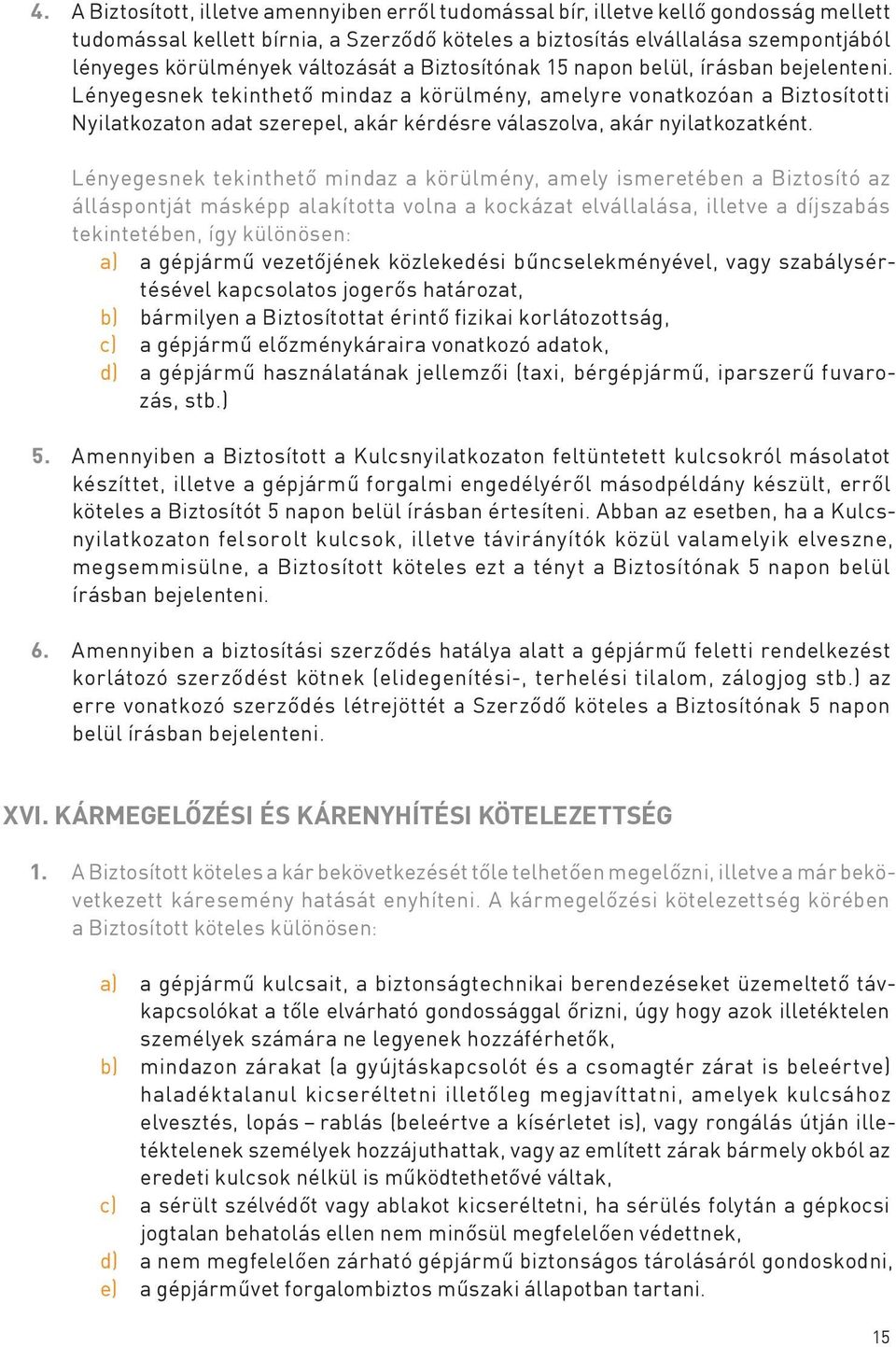 Lényegesnek tekinthető mindaz a körülmény, amelyre vonatkozóan a Biztosítotti Nyilatkozaton adat szerepel, akár kérdésre válaszolva, akár nyilatkozatként.