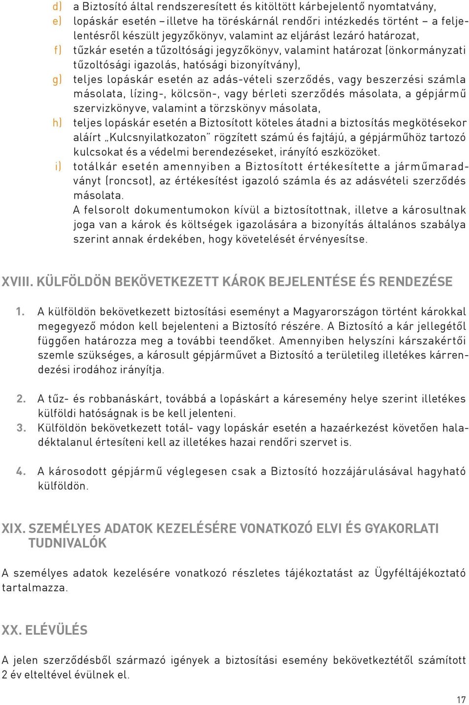 szerződés, vagy beszerzési számla másolata, lízing-, kölcsön-, vagy bérleti szerződés másolata, a gépjármű szervizkönyve, valamint a törzskönyv másolata, h) teljes lopáskár esetén a Biztosított