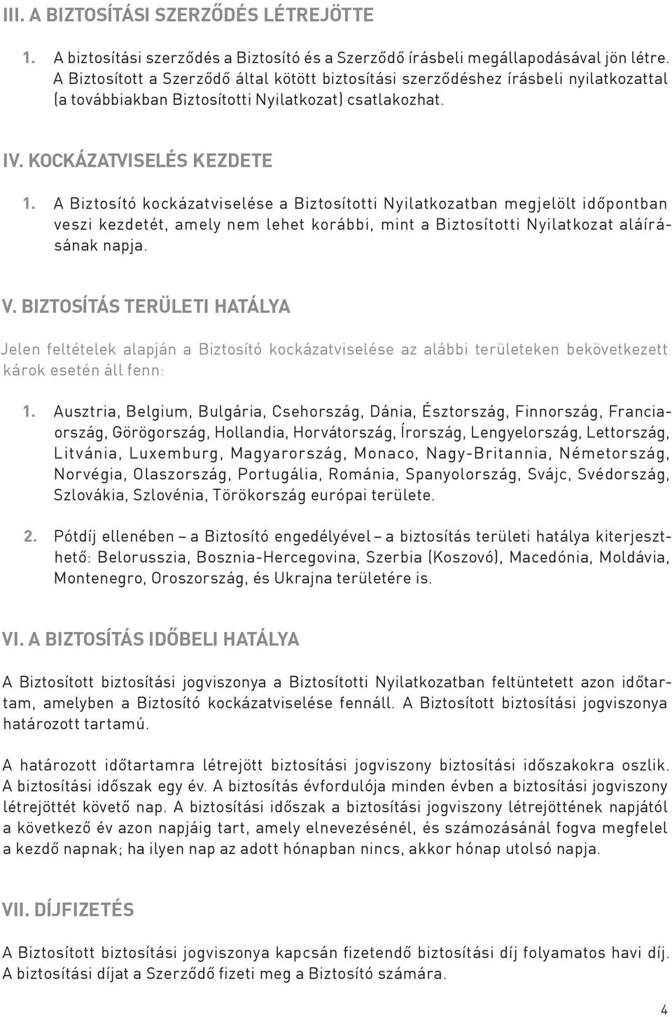 A Biztosító kockázatviselése a Biztosítotti Nyilatkozatban megjelölt időpontban veszi kezdetét, amely nem lehet korábbi, mint a Biztosítotti Nyilatkozat aláírásának napja. V.