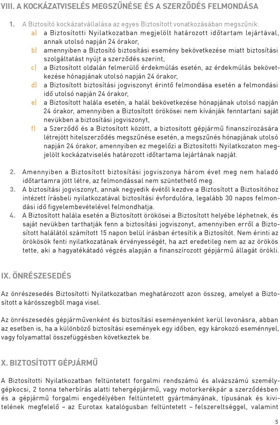 Biztosító biztosítási esemény bekövetkezése miatt biztosítási szolgáltatást nyújt a szerződés szerint, c) a Biztosított oldalán felmerülő érdekmúlás esetén, az érdekmúlás bekövetkezése hónapjának