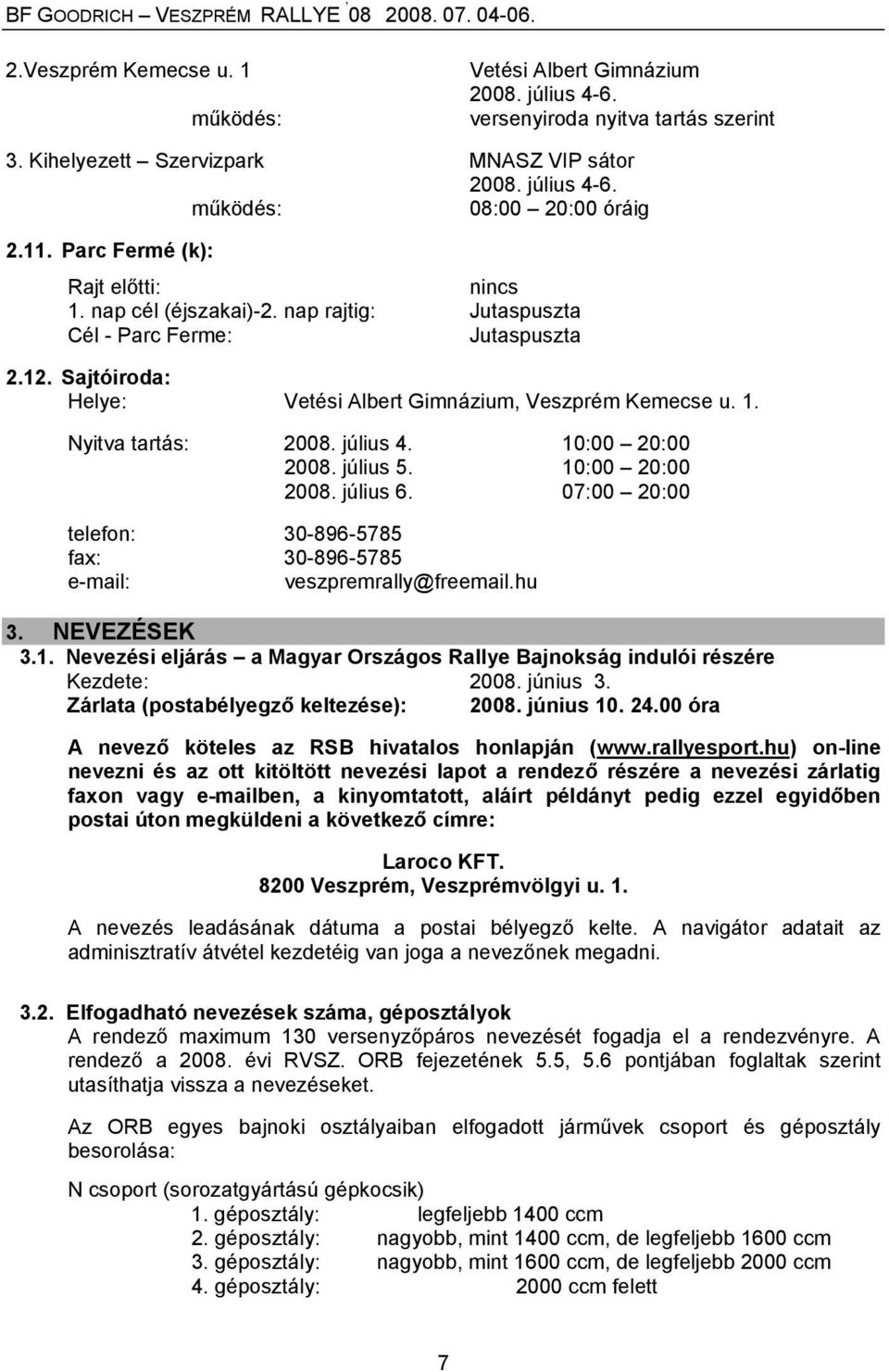 július 4. 10:00 20:00 2008. július 5. 10:00 20:00 2008. július 6. 07:00 20:00 telefon: 30-896-5785 fax: 30-896-5785 e-mail: veszpremrally@freemail.hu 3. NEVEZÉSEK 3.1. Nevezési eljárás a Magyar Országos Rallye Bajnokság indulói részére Kezdete: 2008.