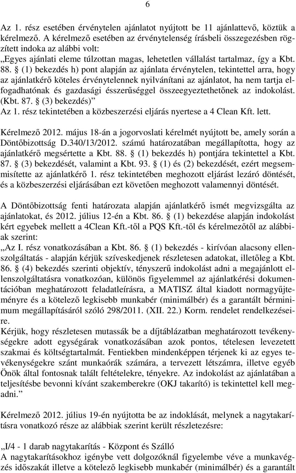 (1) bekezdés h) pont alapján az ajánlata érvénytelen, tekintettel arra, hogy az ajánlatkérı köteles érvénytelennek nyilvánítani az ajánlatot, ha nem tartja elfogadhatónak és gazdasági ésszerőséggel