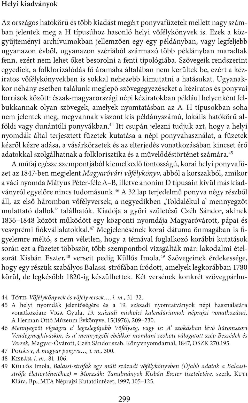 tipológiába. Szövegeik rendszerint egyediek, a folklorizálódás fő áramába általában nem kerültek be, ezért a kéziratos vőfélykönyvekben is sokkal nehezebb kimutatni a hatásukat.