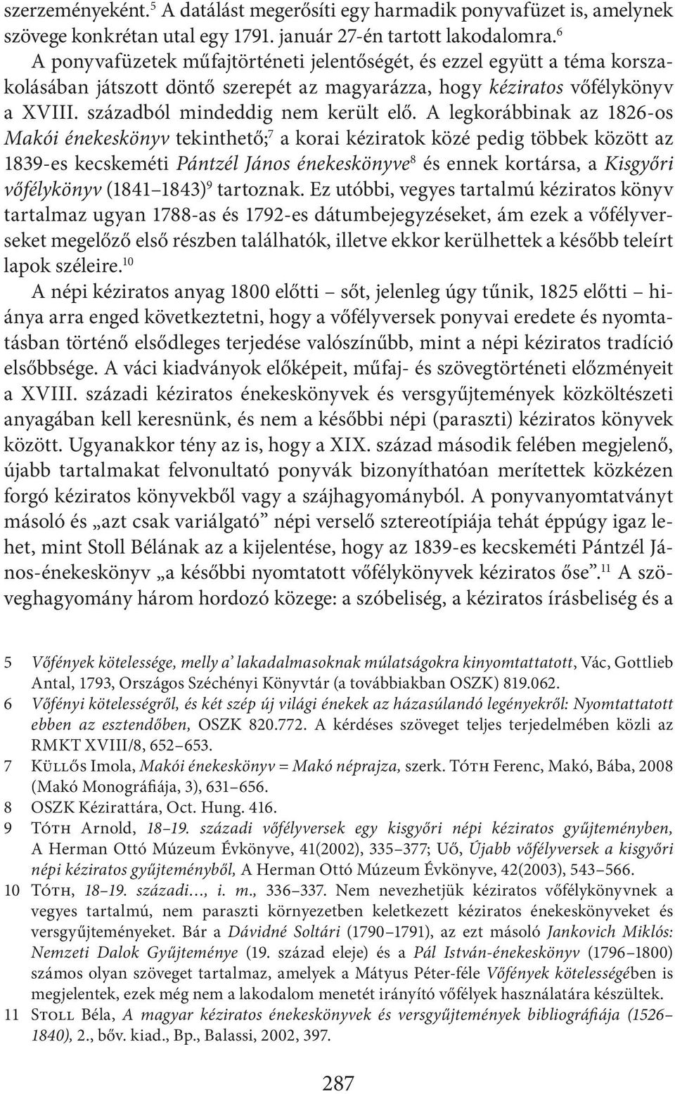 A legkorábbinak az 1826-os Makói énekeskönyv tekinthető; 7 a korai kéziratok közé pedig többek között az 1839-es kecskeméti Pántzél János énekeskönyve 8 és ennek kortársa, a Kisgyőri vőfélykönyv