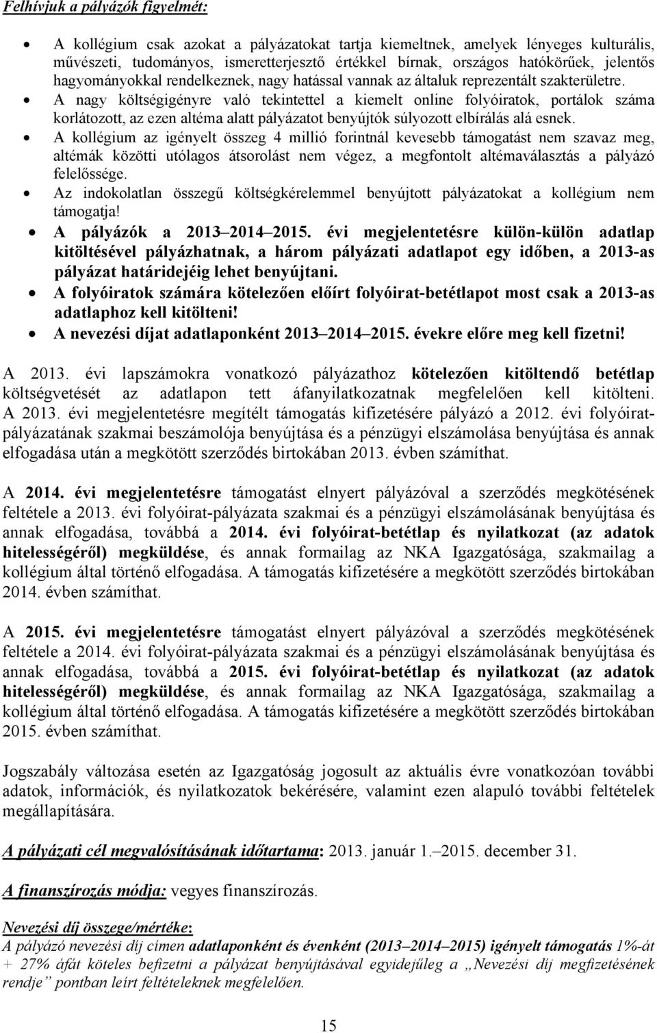 A nagy költségigényre való tekintettel a kiemelt online folyóiratok, portálok száma korlátozott, az ezen altéma alatt pályázatot benyújtók súlyozott elbírálás alá esnek.