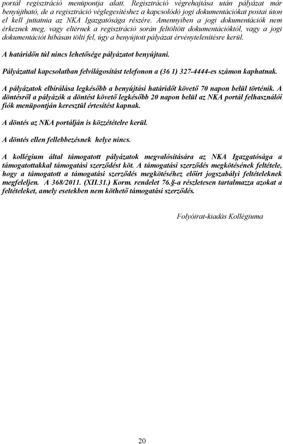 Amennyiben a jogi dokumentációk nem érkeznek meg, vagy eltérnek a regisztráció során feltöltött dokumentációktól, vagy a jogi dokumentációt hibásan tölti fel, úgy a benyújtott pályázat