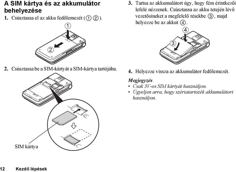 Csúsztassa az akku tetején lévő vezetősíneket a megfelelő résekbe, majd helyezze be az akkut. 2 2.