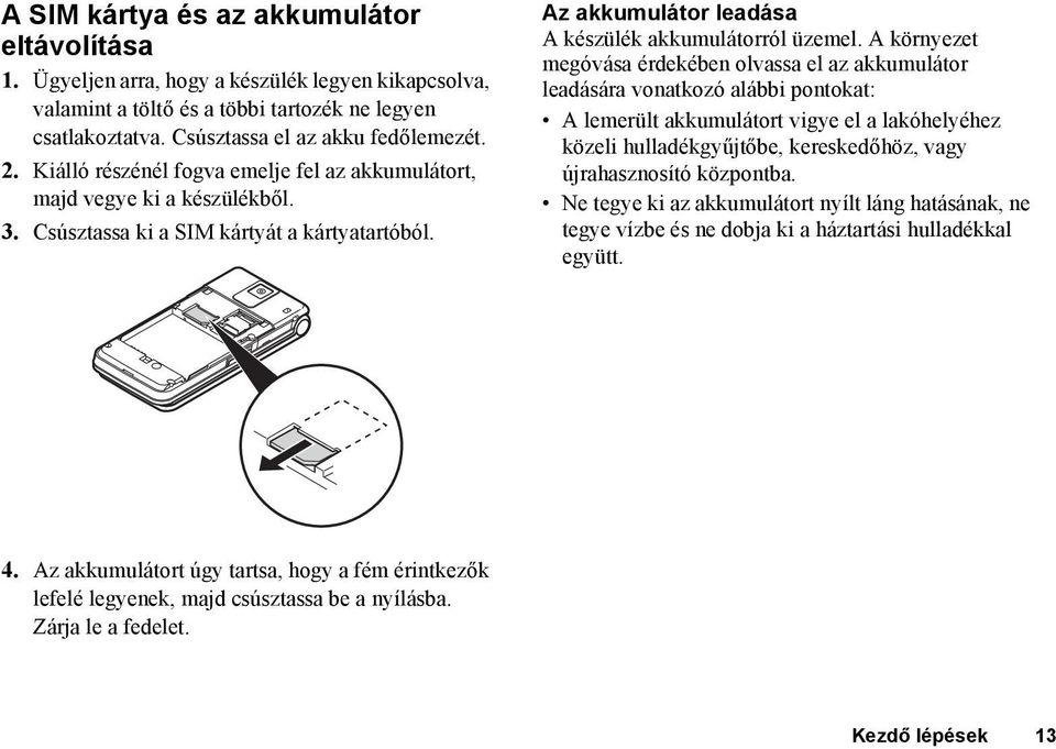 A környezet megóvása érdekében olvassa el az akkumulátor leadására vonatkozó alábbi pontokat: A lemerült akkumulátort vigye el a lakóhelyéhez közeli hulladékgyűjtőbe, kereskedőhöz, vagy