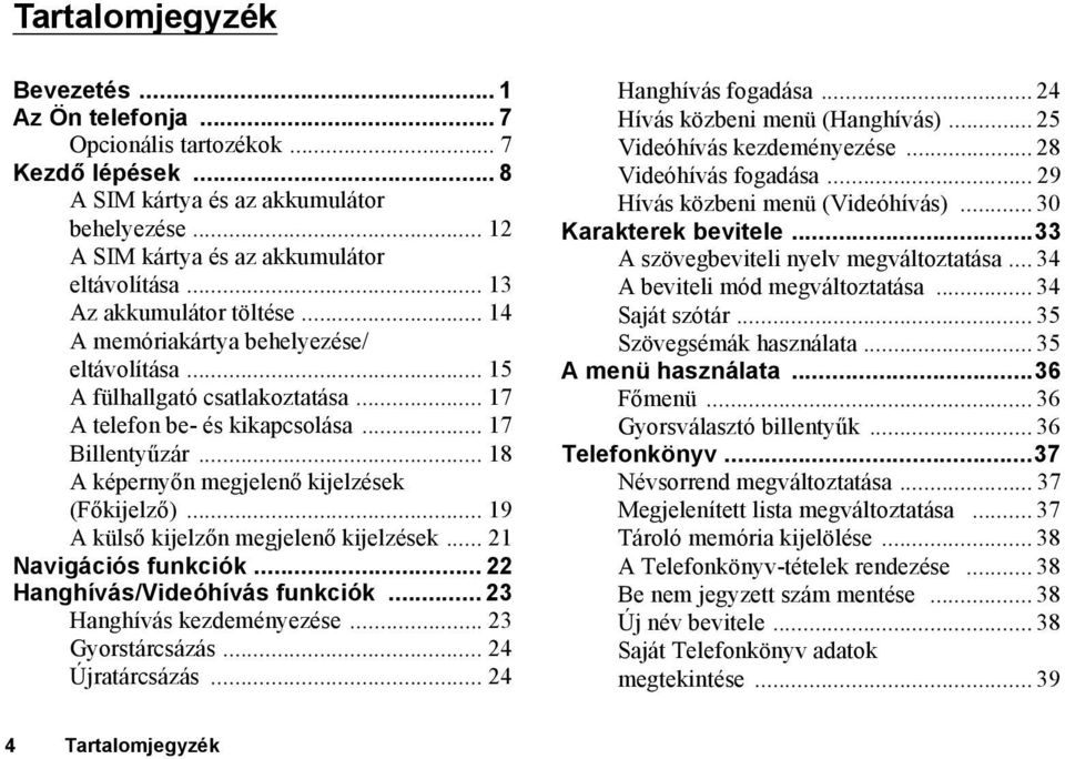 .. 18 A képernyőn megjelenő kijelzések (Főkijelző)... 19 A külső kijelzőn megjelenő kijelzések... 21 Navigációs funkciók... 22 Hanghívás/Videóhívás funkciók... 23 Hanghívás kezdeményezése.