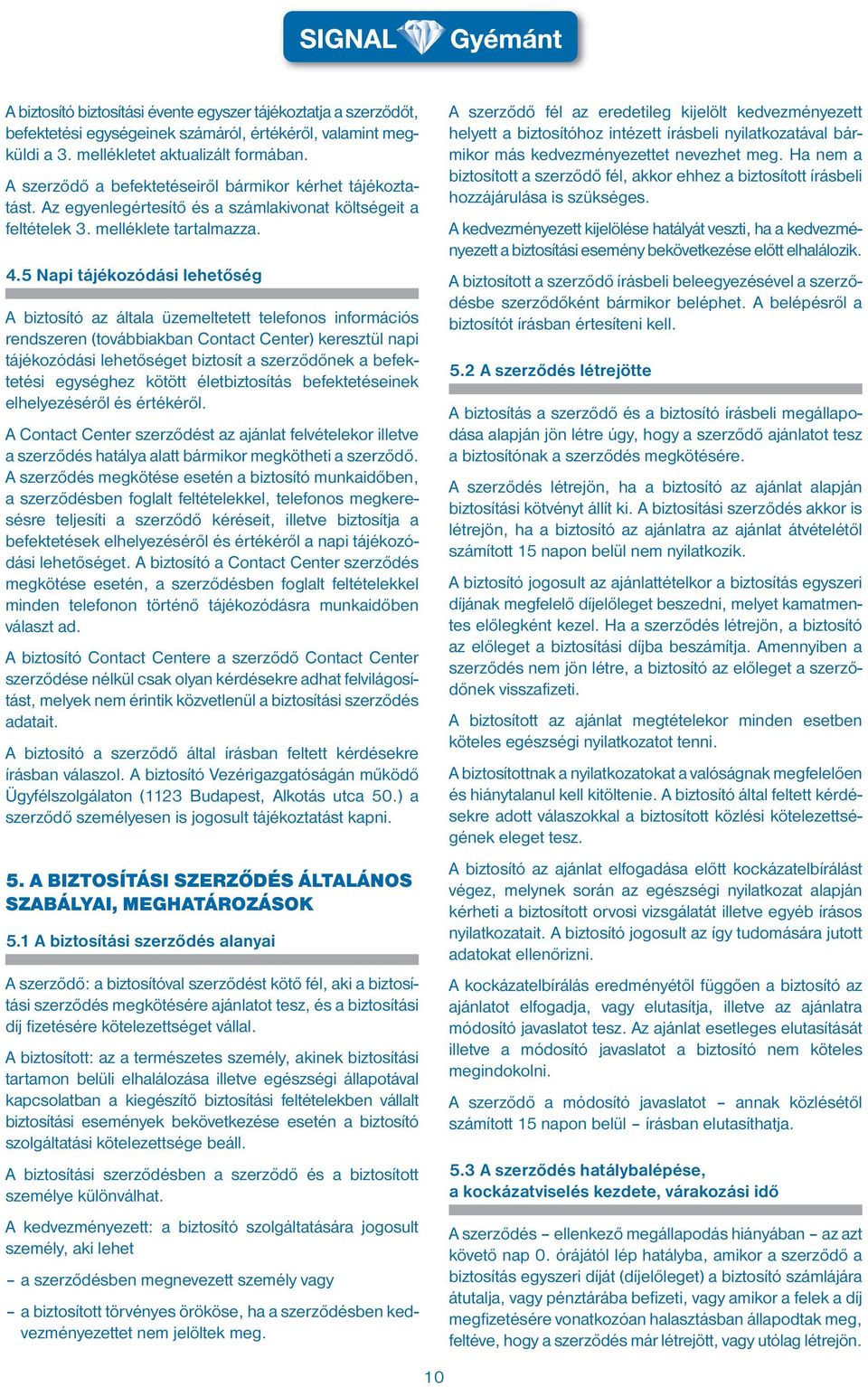 5 Napi tájékozódási lehetőség A biztosító az általa üzemeltetett telefonos információs rendszeren (továbbiakban Contact Center) keresztül napi tájékozódási lehetőséget biztosít a szerződőnek a