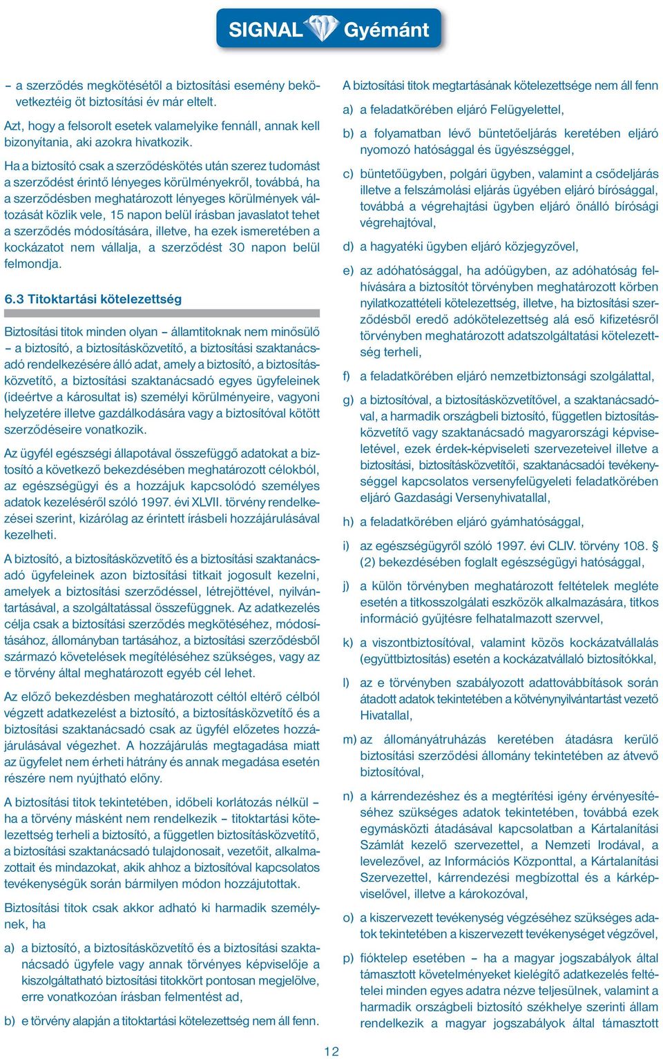 belül írásban javaslatot tehet a szerződés módosítására, illetve, ha ezek ismeretében a kockázatot nem vállalja, a szerződést 30 napon belül felmondja. 6.