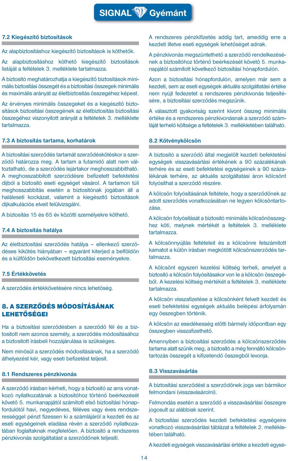 Az érvényes minimális összegeket és a kiegészítő biztosítások biztosítási összegének az életbiztosítás biztosítási összegéhez viszonyított arányát a feltételek 3. melléklete tartalmazza. 7.