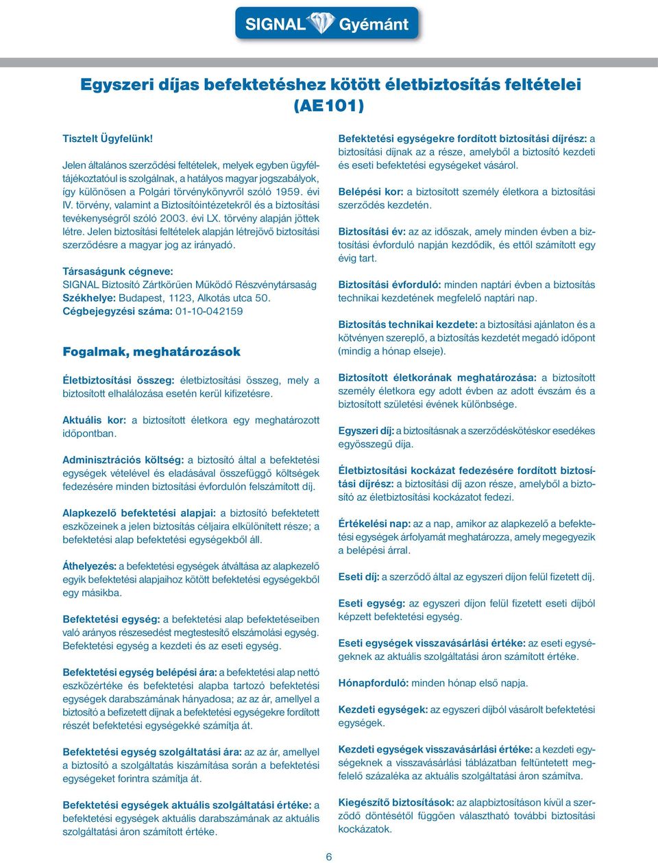 törvény, valamint a Biztosítóintézetekről és a biztosítási tevékenységről szóló 2003. évi LX. törvény alapján jöttek létre.