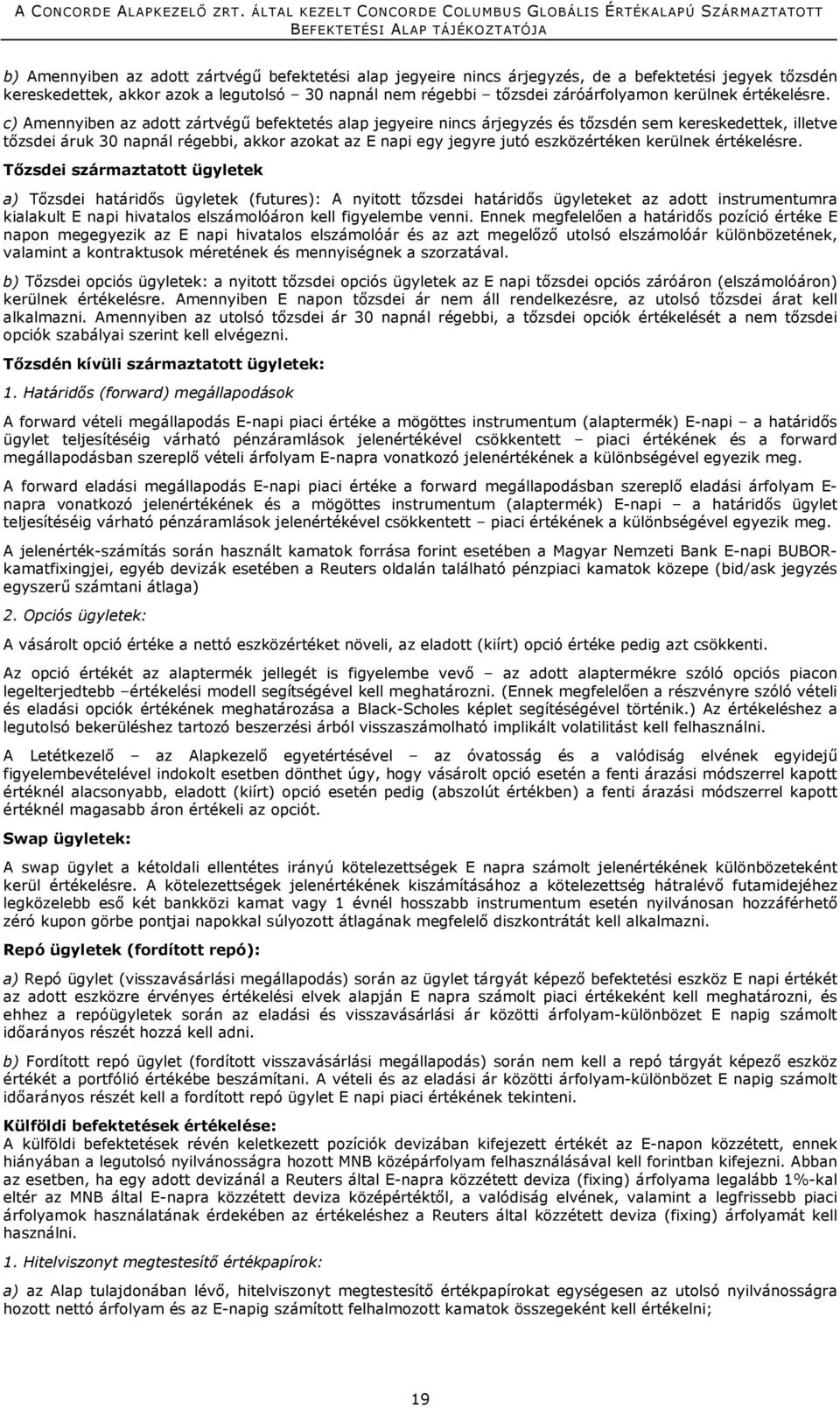 c) Amennyiben az adott zártvégű befektetés alap jegyeire nincs árjegyzés és tőzsdén sem kereskedettek, illetve tőzsdei áruk 30 napnál régebbi, akkor azokat az E napi egy jegyre jutó eszközértéken