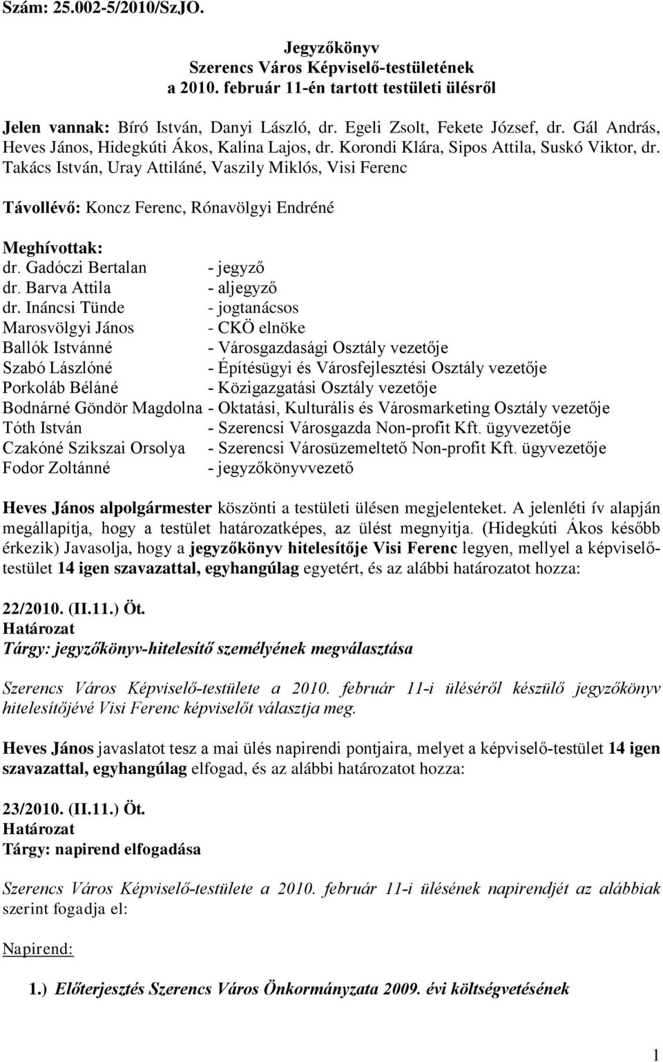 Takács István, Uray Attiláné, Vaszily Miklós, Visi Ferenc Távollévő: Koncz Ferenc, Rónavölgyi Endréné Meghívottak: dr. Gadóczi Bertalan - jegyző dr. Barva Attila - aljegyző dr.