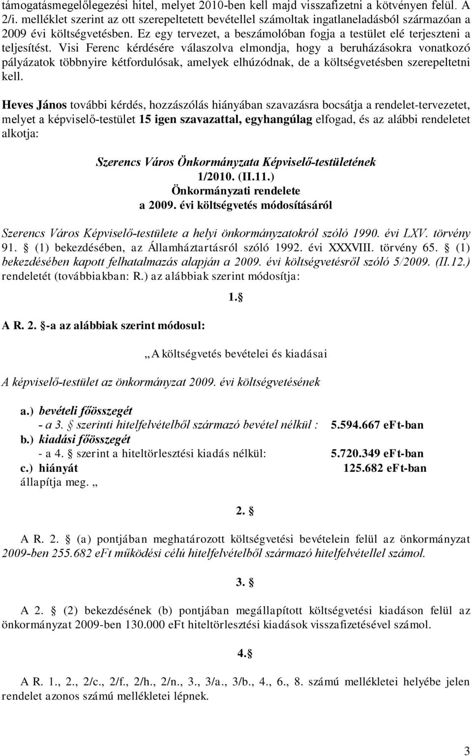 Visi Ferenc kérdésére válaszolva elmondja, hogy a beruházásokra vonatkozó pályázatok többnyire kétfordulósak, amelyek elhúzódnak, de a költségvetésben szerepeltetni kell.