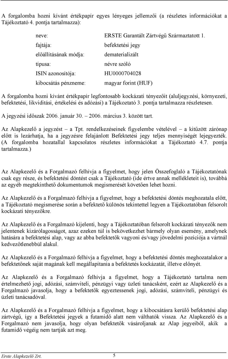 legfontosabb kockázati tényezőit (aluljegyzési, környezeti, befektetési, likviditási, értékelési és adózási) a Tájékoztató 3. pontja tartalmazza részletesen. A jegyzési időszak 2006. január 30. 2006. március 3.