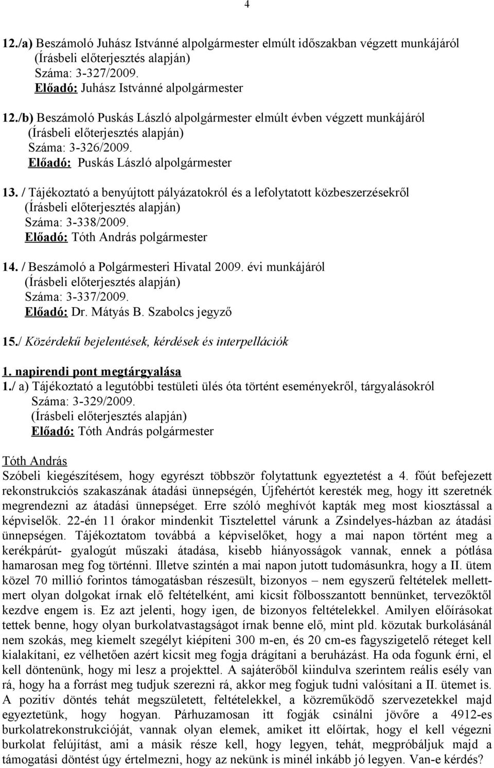 / Tájékoztató a benyújtott pályázatokról és a lefolytatott közbeszerzésekről Száma: 3-338/2009. Előadó: polgármester 14. / Beszámoló a Polgármesteri Hivatal 2009. évi munkájáról Száma: 3-337/2009.