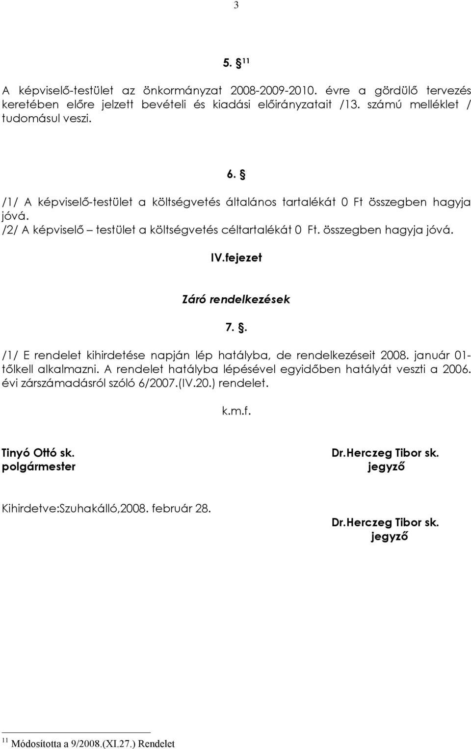 fejezet Záró rendelkezések 7.. /1/ E rendelet kihirdetése napján lép hatályba, de rendelkezéseit 2008. január 01- tõlkell alkalmazni.