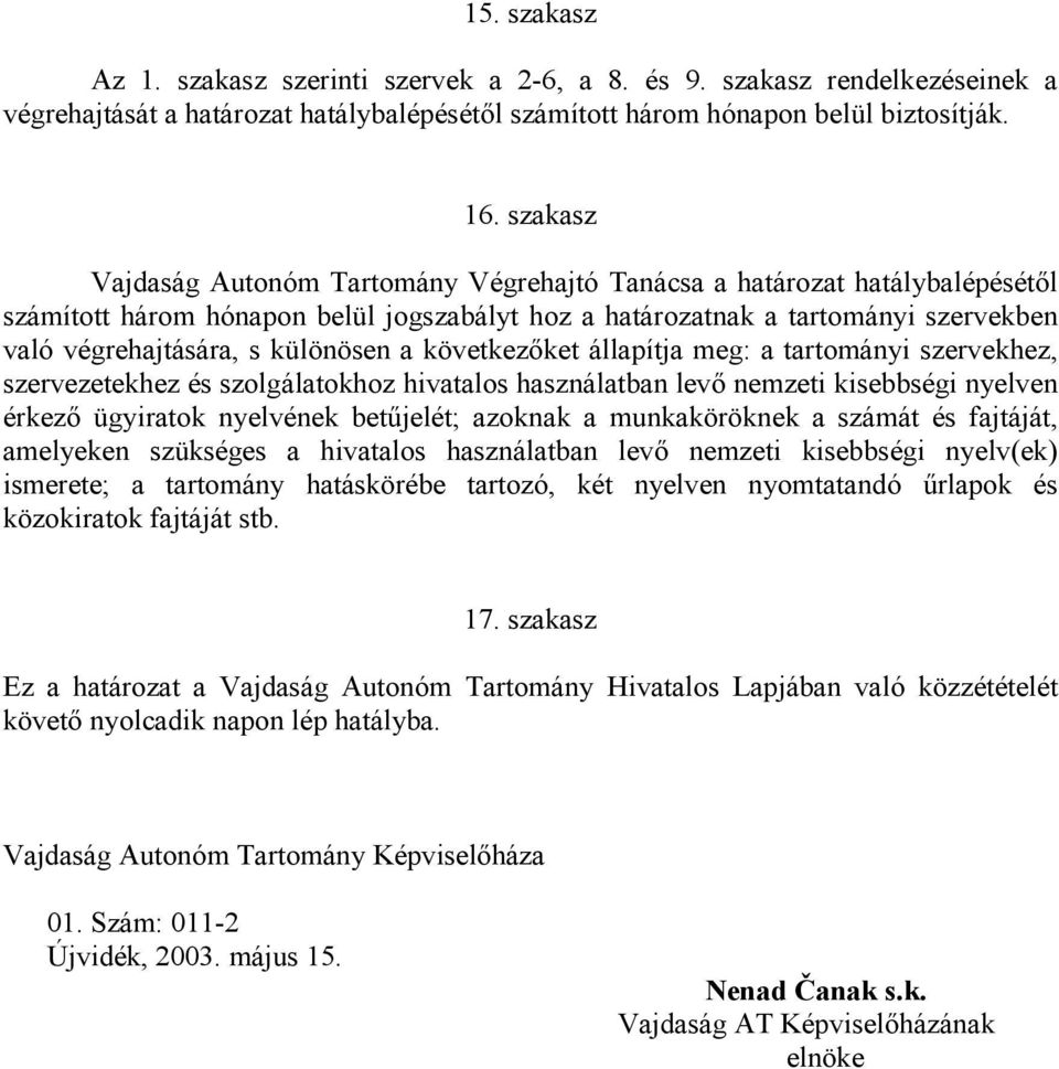 különösen a következőket állapítja meg: a tartományi szervekhez, szervezetekhez és szolgálatokhoz hivatalos használatban levő nemzeti kisebbségi nyelven érkező ügyiratok nyelvének betűjelét; azoknak