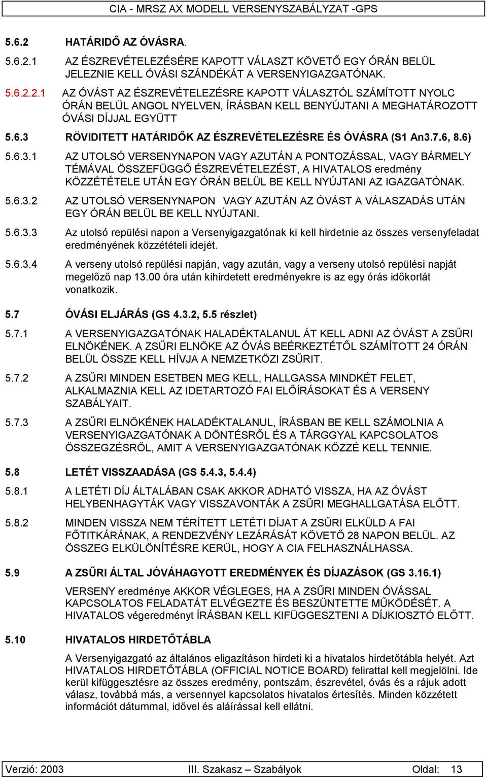 5.6.3.2 AZ UTOLSÓ VERSENYNAPON VAGY AZUTÁN AZ ÓVÁST A VÁLASZADÁS UTÁN EGY ÓRÁN BELÜL BE KELL NYÚJTANI. 5.6.3.3 Az utolsó repülési napon a Versenyigazgatónak ki kell hirdetnie az összes versenyfeladat eredményének közzétételi idejét.