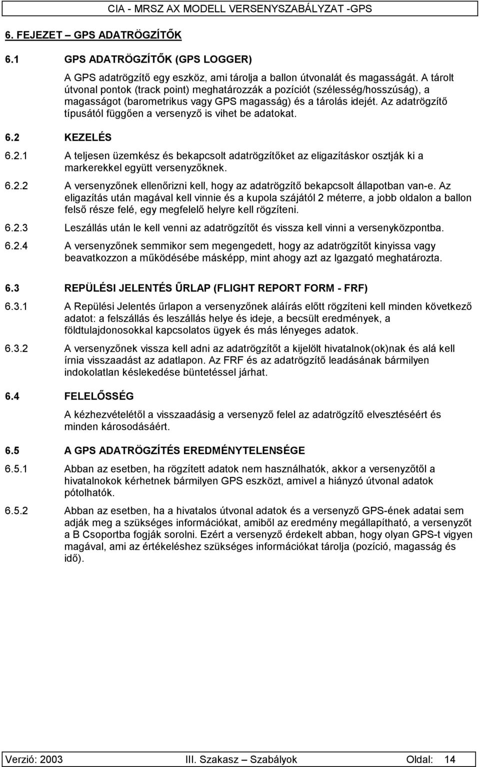 Az adatrögzítő típusától függően a versenyző is vihet be adatokat. 6.2.1 A teljesen üzemkész és bekapcsolt adatrögzítőket az eligazításkor osztják ki a markerekkel együtt versenyzőknek. 6.2.2 A versenyzőnek ellenőrizni kell, hogy az adatrögzítő bekapcsolt állapotban van-e.