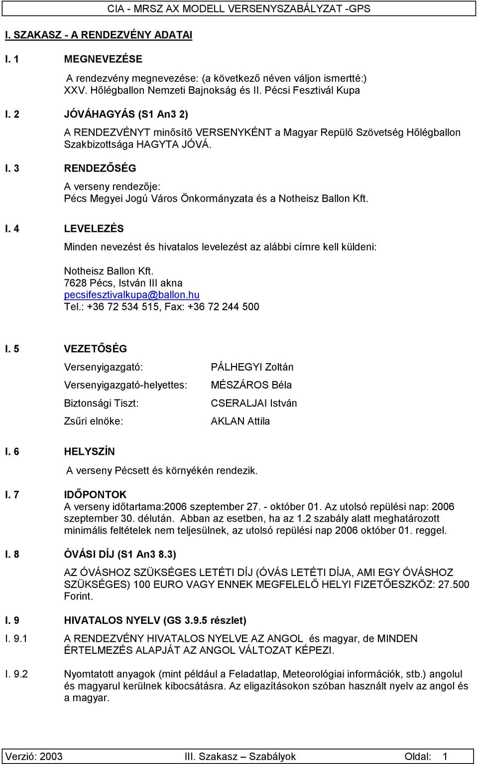 I. 4 LEVELEZÉS Minden nevezést és hivatalos levelezést az alábbi címre kell küldeni: Notheisz Ballon Kft. 7628 Pécs, István III akna pecsifesztivalkupa@ballon.hu Tel.