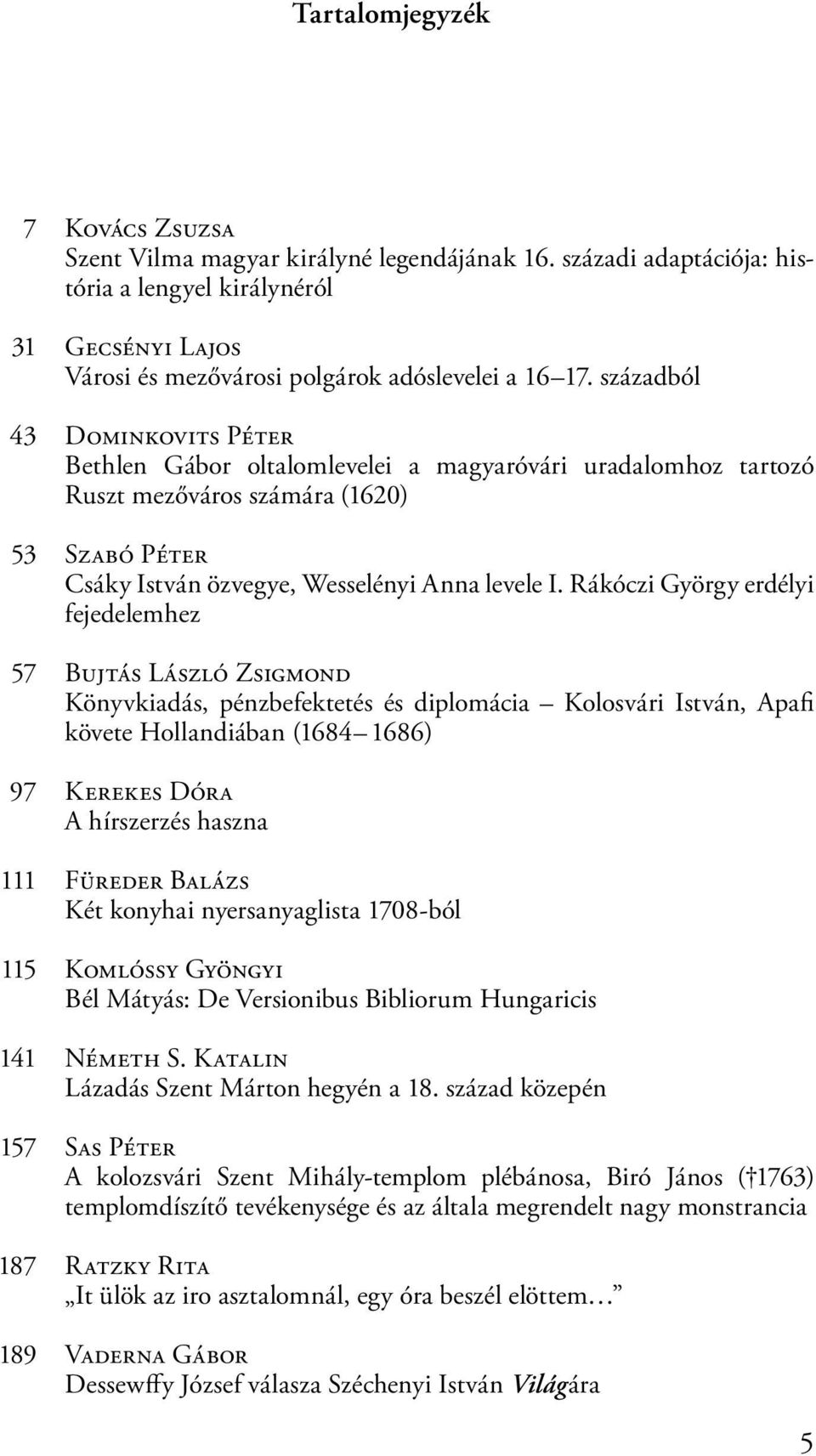 Rákóczi György erdélyi fejedelemhez 57 Bujtás László Zsigmond Könyvkiadás, pénzbefektetés és diplomácia Kolosvári István, Apafi követe Hollandiában (1684 1686) 97 Kerekes Dóra A hírszerzés haszna 111