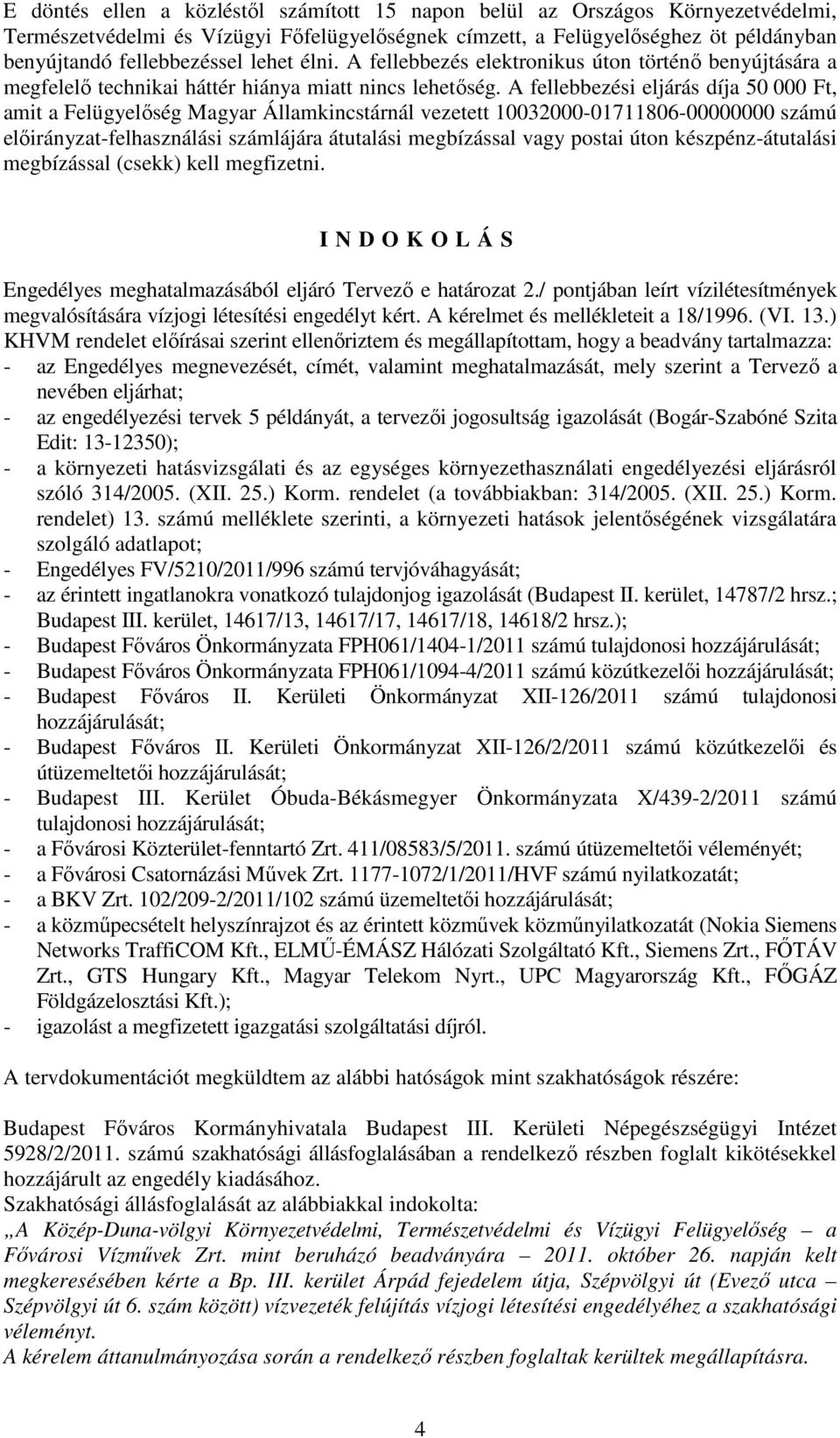 A fellebbezési eljárás díja 50 000 Ft, amit a Felügyelőség Magyar Államkincstárnál vezetett 10032000-01711806-00000000 számú előirányzat-felhasználási számlájára átutalási megbízással vagy postai