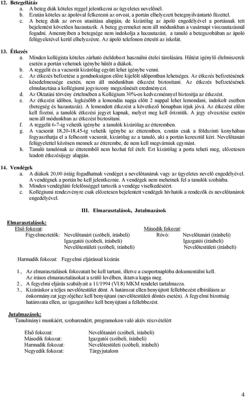 Amennyiben a betegsége nem indokolja a hazautazást, a tanuló a betegszobában az ápoló felügyeletével kerül elhelyezésre. Az ápoló telefonon értesíti az iskolát. 13. Étkezés a.