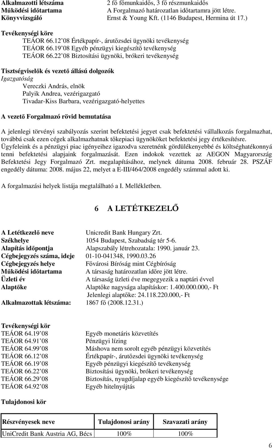 22 08 Biztosítási ügynöki, brókeri tevékenység Tisztségviselık és vezetı állású dolgozók Igazgatóság Vereczki András, elnök Palyik Andrea, vezérigazgató Tivadar-Kiss Barbara, vezérigazgató-helyettes