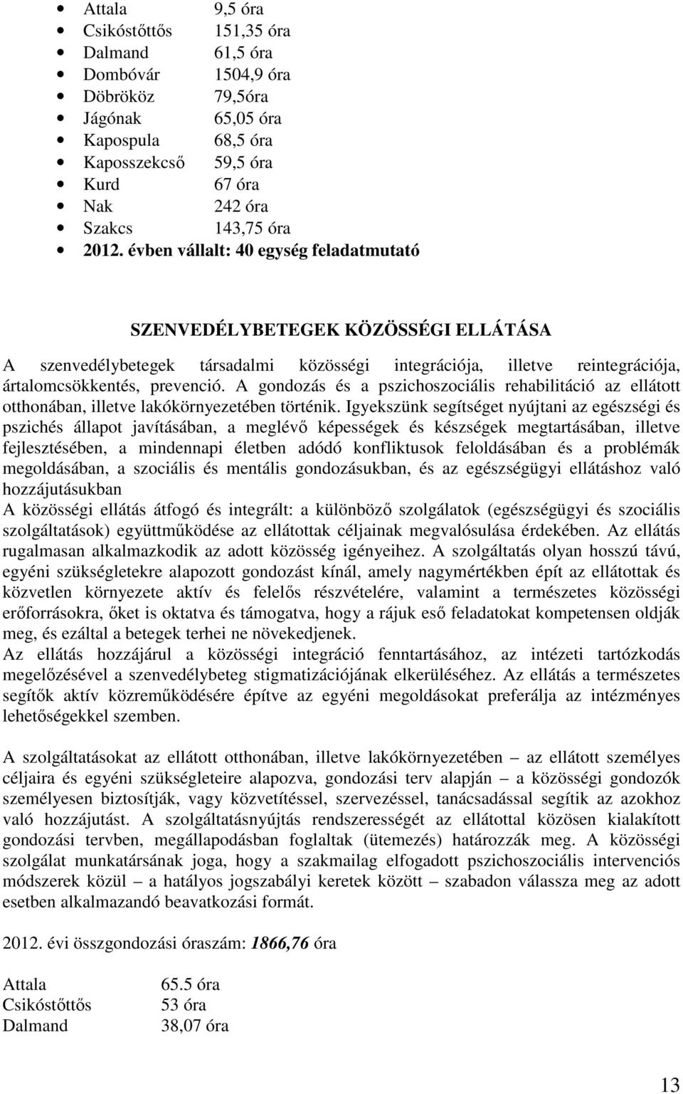 A gondozás és a pszichoszociális rehabilitáció az ellátott otthonában, illetve lakókörnyezetében történik.