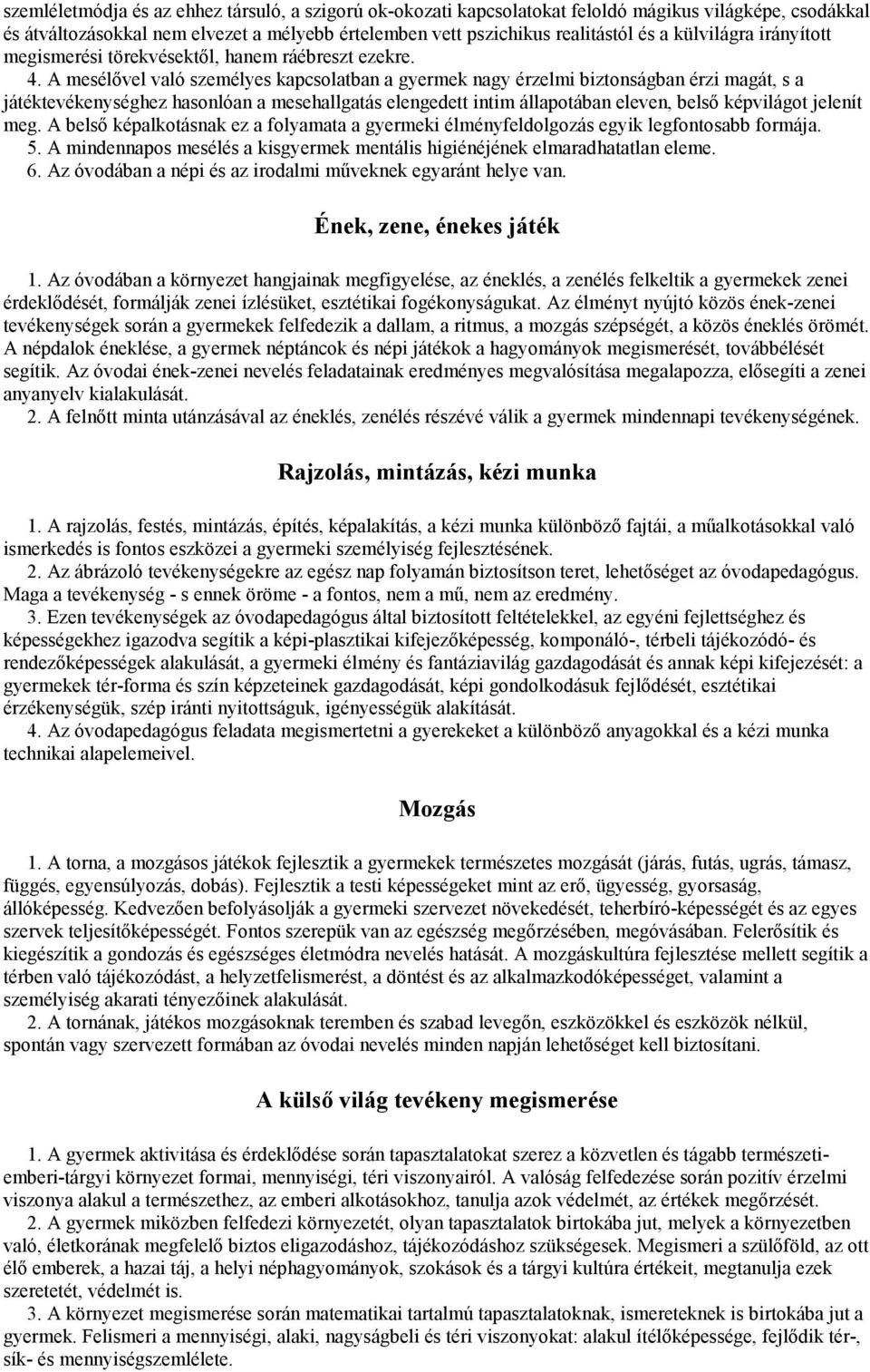 A mesélővel való személyes kapcsolatban a gyermek nagy érzelmi biztonságban érzi magát, s a játéktevékenységhez hasonlóan a mesehallgatás elengedett intim állapotában eleven, belső képvilágot jelenít