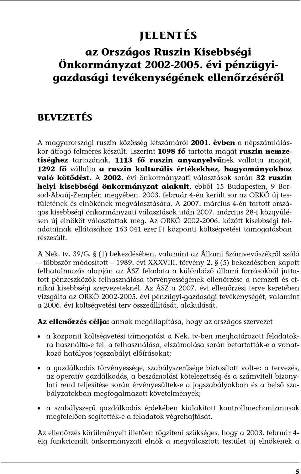 Eszerint 1098 fő tartotta magát ruszin nemzetiséghez tartozónak, 1113 fő ruszin anyanyelvűnek vallotta magát, 1292 fő vállalta a ruszin kulturális értékekhez, hagyományokhoz való kötődést. A 2002.