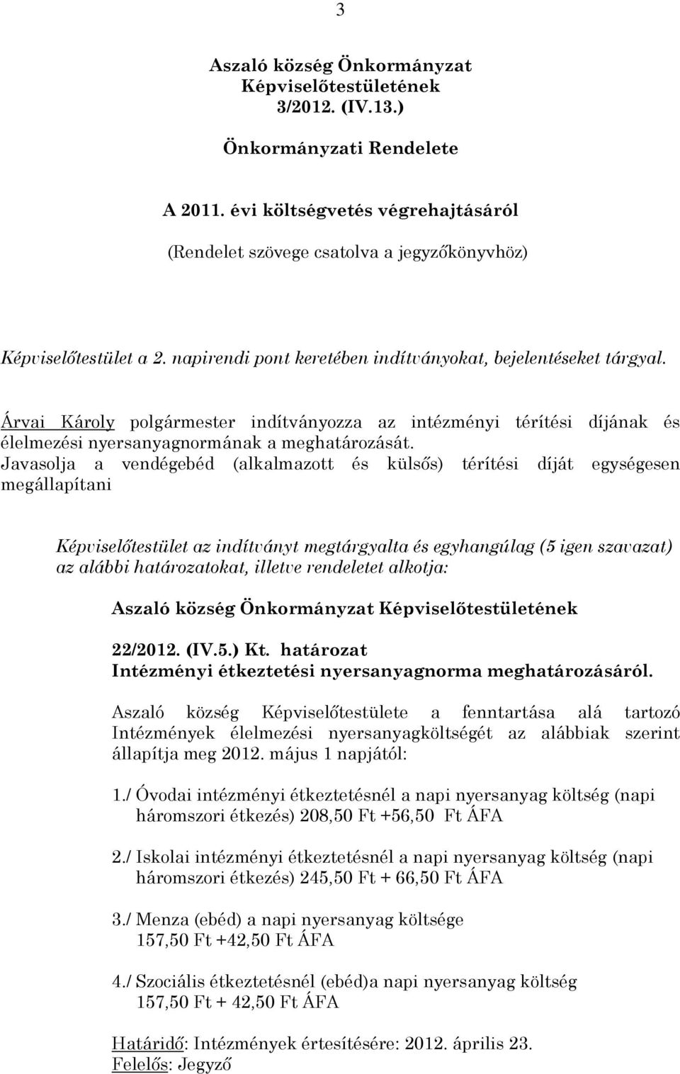 Javasolja a vendégebéd (alkalmazott és külsős) térítési díját egységesen megállapítani Képviselőtestület az indítványt megtárgyalta és egyhangúlag (5 igen szavazat) az alábbi határozatokat, illetve