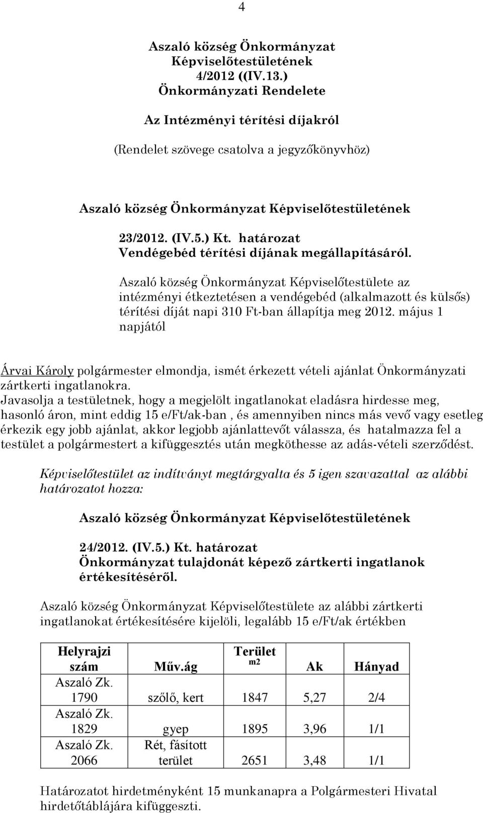 Aszaló község Önkormányzat Képviselőtestülete az intézményi étkeztetésen a vendégebéd (alkalmazott és külsős) térítési díját napi 310 Ft-ban állapítja meg 2012.