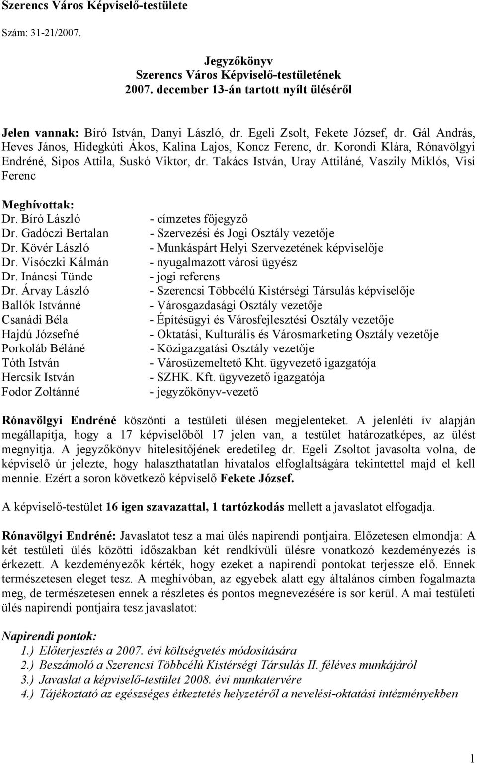 Takács István, Uray Attiláné, Vaszily Miklós, Visi Ferenc Meghívottak: Dr. Bíró László Dr. Gadóczi Bertalan Dr. Kövér László Dr. Visóczki Kálmán Dr. Ináncsi Tünde Dr.