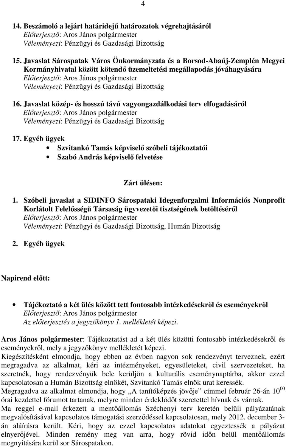 Pénzügyi és Gazdasági Bizottság 16. Javaslat közép- és hosszú távú vagyongazdálkodási terv elfogadásáról Elıterjesztı: Aros János polgármester Véleményezi: Pénzügyi és Gazdasági Bizottság 17.