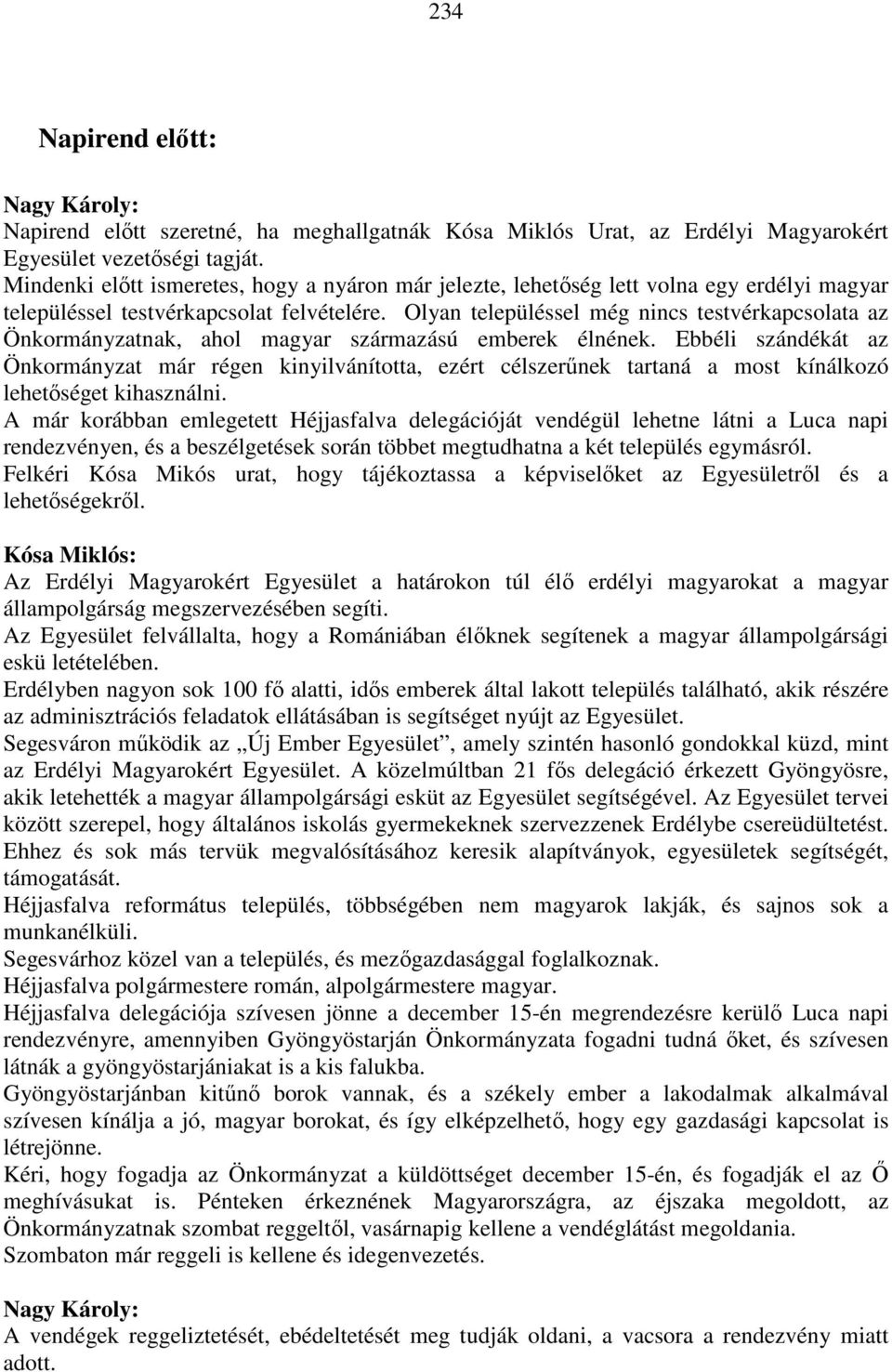 Olyan településsel még nincs testvérkapcsolata az Önkormányzatnak, ahol magyar származású emberek élnének.