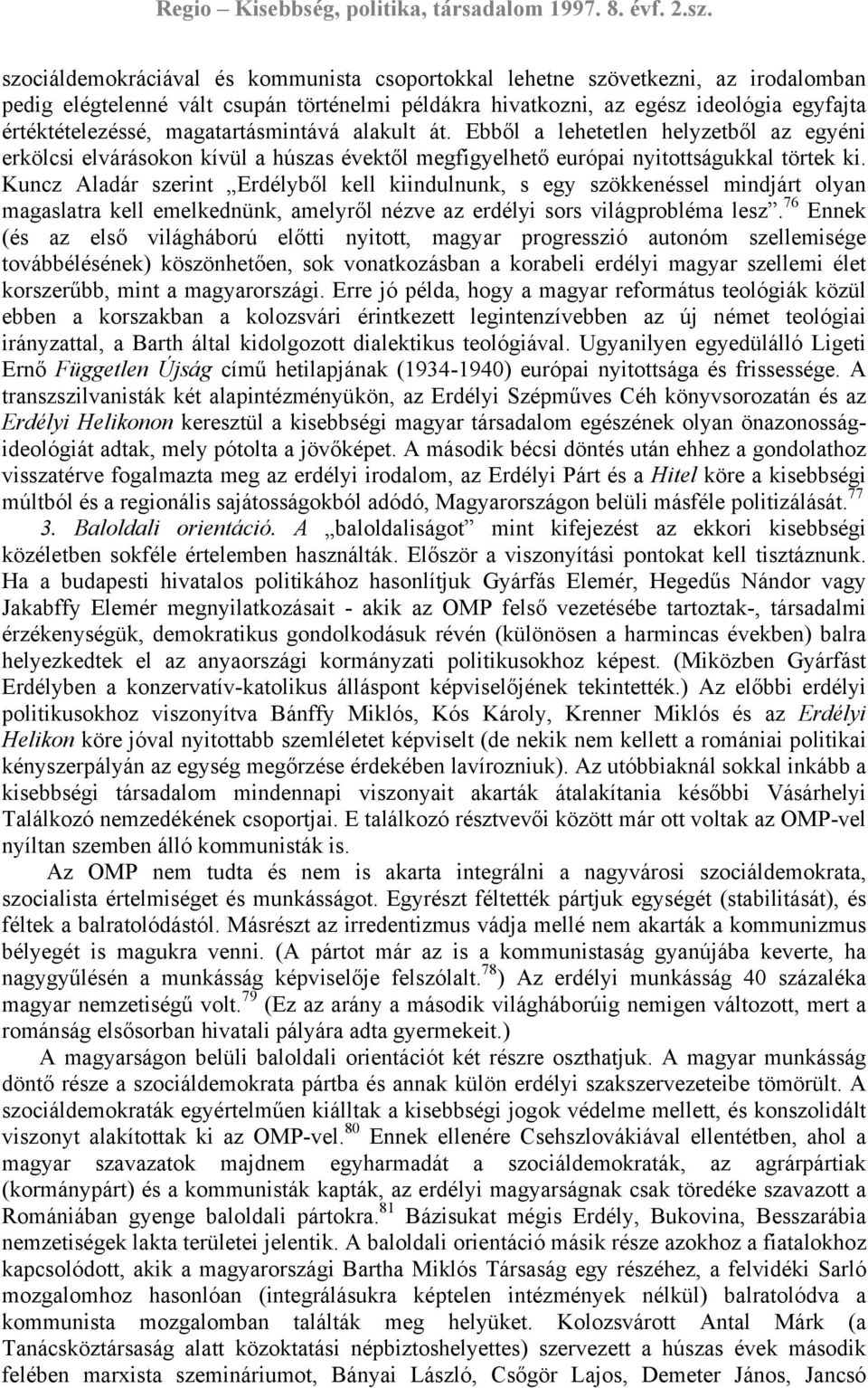 Kuncz Aladár szerint Erdélyből kell kiindulnunk, s egy szökkenéssel mindjárt olyan magaslatra kell emelkednünk, amelyről nézve az erdélyi sors világprobléma lesz.