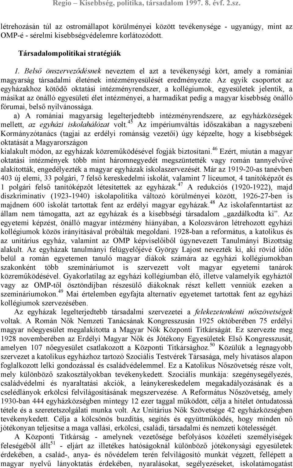 Az egyik csoportot az egyházakhoz kötődő oktatási intézményrendszer, a kollégiumok, egyesületek jelentik, a másikat az önálló egyesületi élet intézményei, a harmadikat pedig a magyar kisebbség önálló