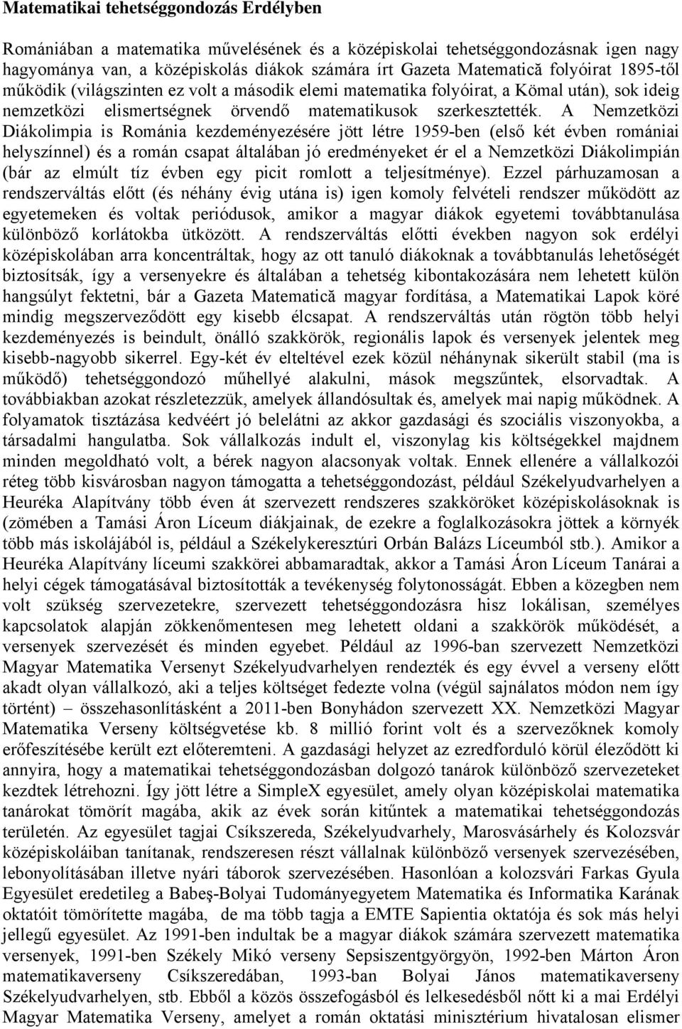 A Nemzetközi Diákolimpia is Románia kezdeményezésére jött létre 1959-ben (első két évben romániai helyszínnel) és a román csapat általában jó eredményeket ér el a Nemzetközi Diákolimpián (bár az