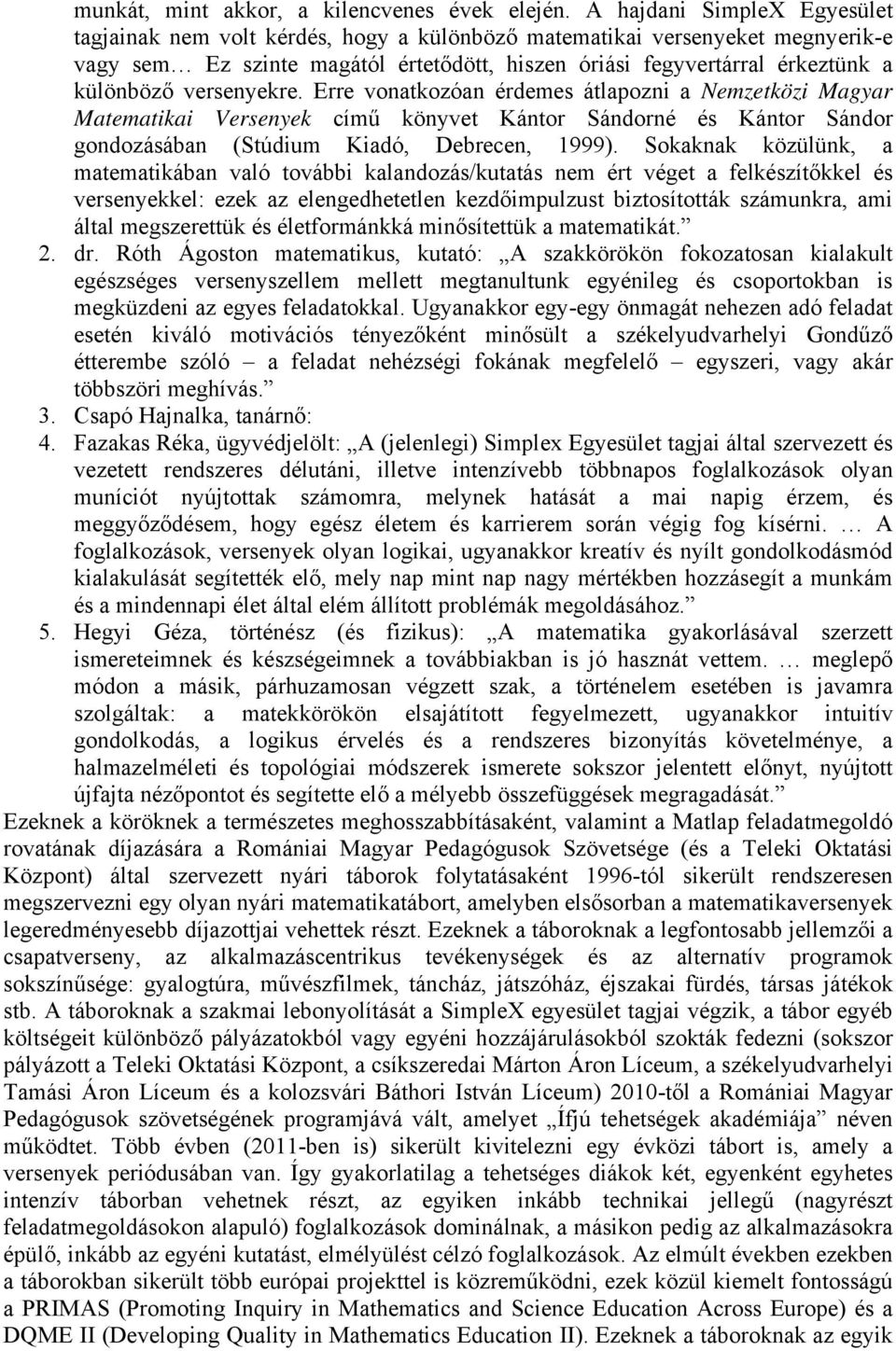 versenyekre. Erre vonatkozóan érdemes átlapozni a Nemzetközi Magyar Matematikai Versenyek című könyvet Kántor Sándorné és Kántor Sándor gondozásában (Stúdium Kiadó, Debrecen, 1999).