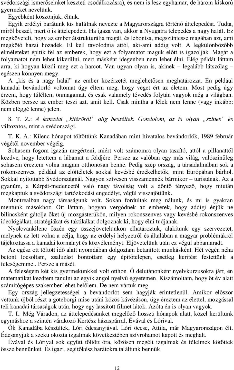 Ez megköveteli, hogy az ember átstrukturálja magát, és lebontsa, megszüntesse magában azt, ami megkötő hazai hozadék. El kell távolodnia attól, aki-ami addig volt.