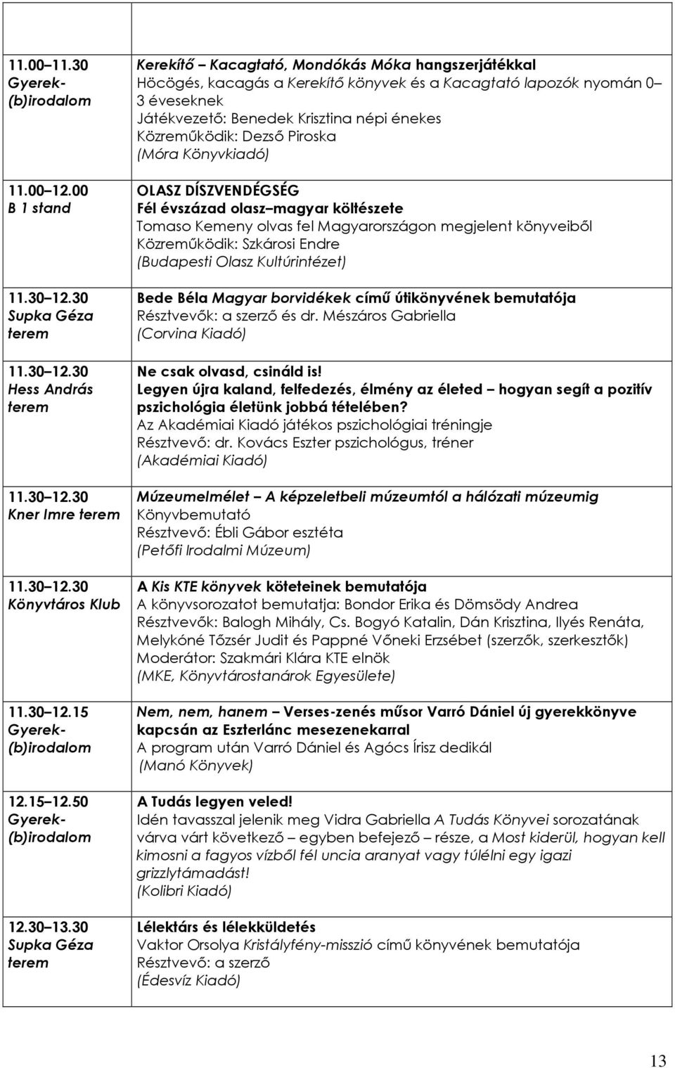 Közremőködik: Dezsı Piroska (Móra Könyvkiadó) Fél évszázad olasz magyar költészete Tomaso Kemeny olvas fel Magyarországon megjelent könyveibıl Közremőködik: Szkárosi Endre (Budapesti Olasz