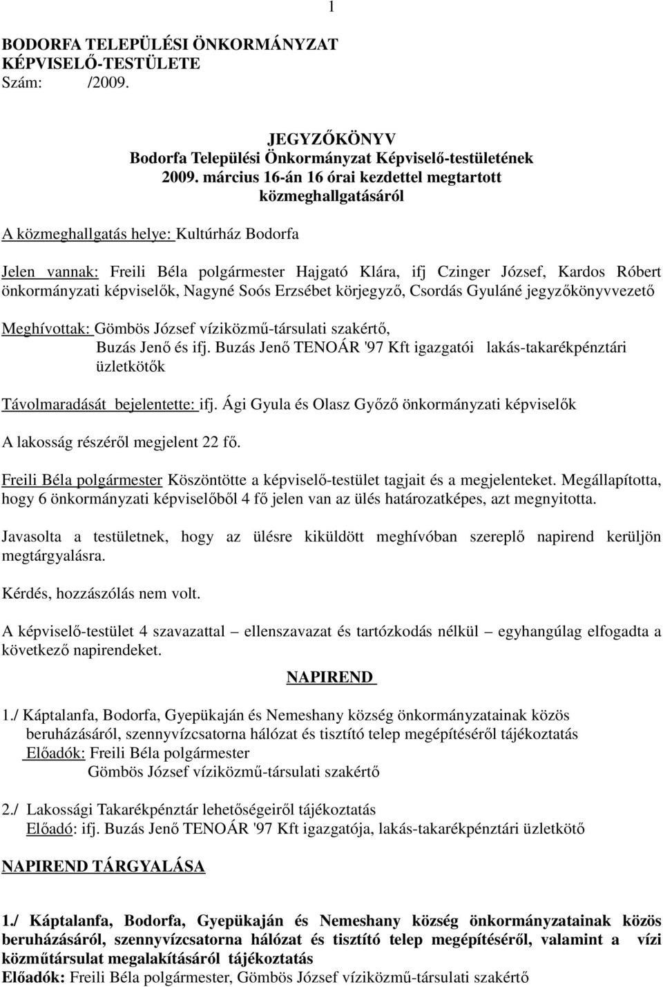 önkormányzati képviselők, Nagyné Soós Erzsébet körjegyző, Csordás Gyuláné jegyzőkönyvvezető Meghívottak: Gömbös József víziközmű-társulati szakértő, Buzás Jenő és ifj.