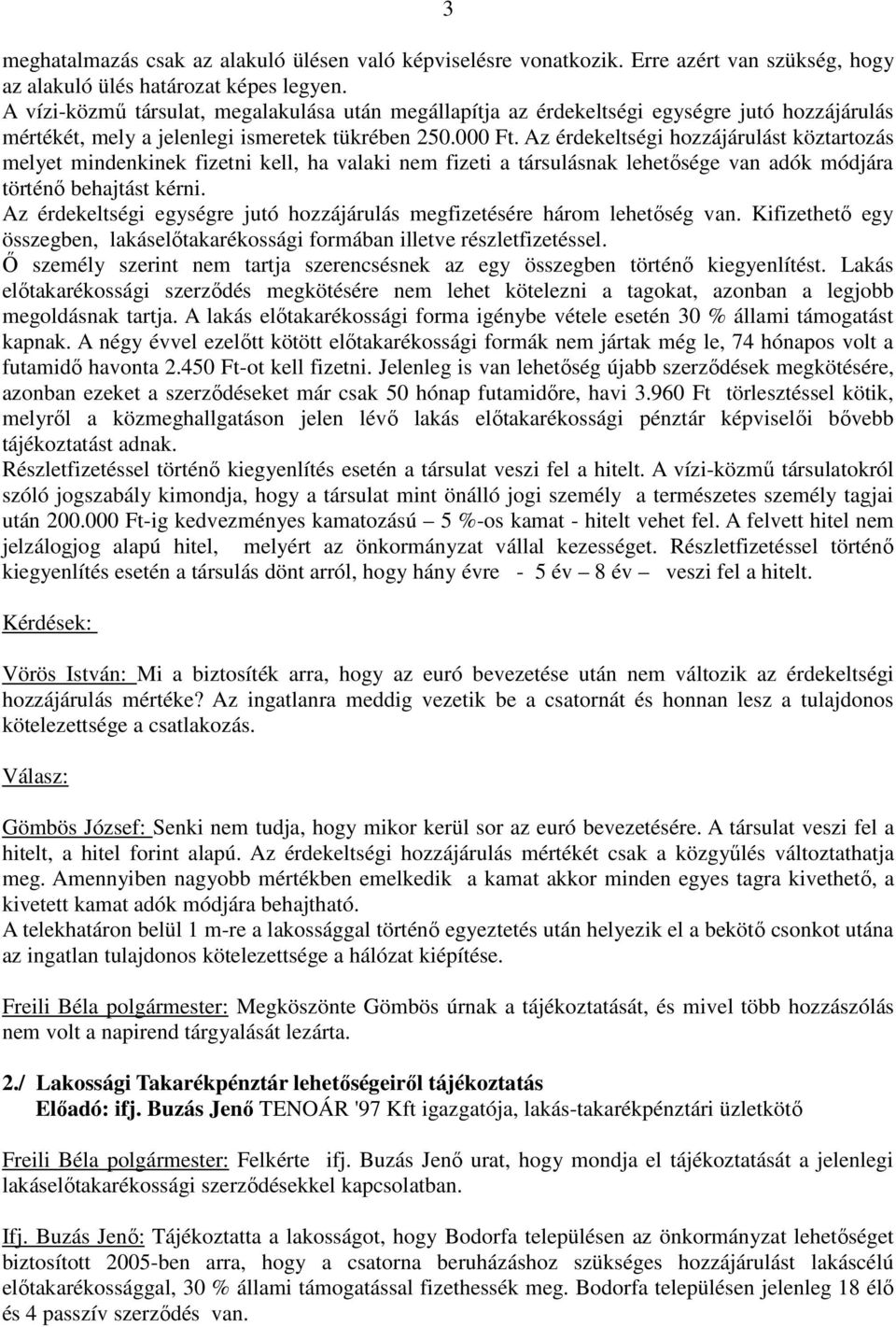 Az érdekeltségi hozzájárulást köztartozás melyet mindenkinek fizetni kell, ha valaki nem fizeti a társulásnak lehetősége van adók módjára történő behajtást kérni.