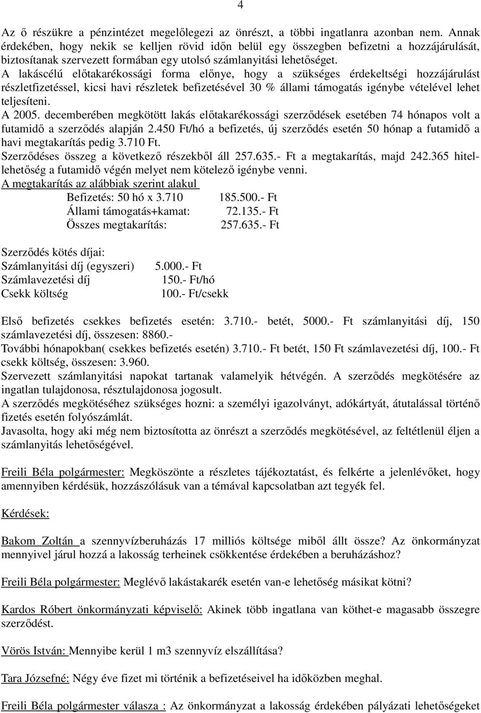 A lakáscélú előtakarékossági forma előnye, hogy a szükséges érdekeltségi hozzájárulást részletfizetéssel, kicsi havi részletek befizetésével 30 % állami támogatás igénybe vételével lehet teljesíteni.