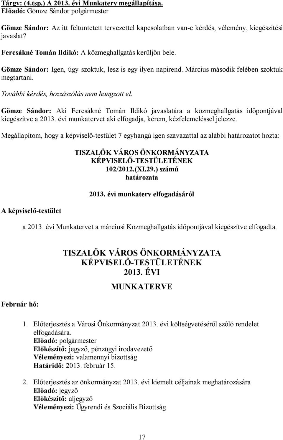 További kérdés, hozzászólás nem hangzott el. Gömze Sándor: Aki Fercsákné Tomán Ildikó javaslatára a közmeghallgatás időpontjával kiegészítve a 2013.